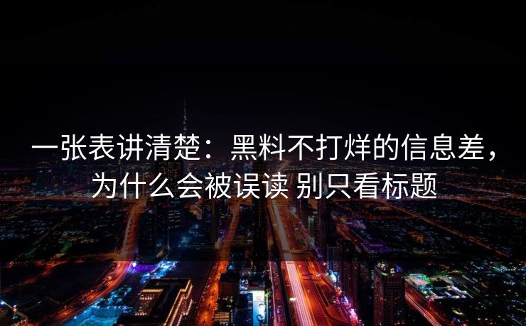 一张表讲清楚：黑料不打烊的信息差，为什么会被误读 别只看标题