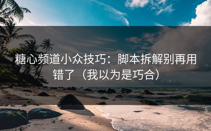 糖心频道小众技巧：脚本拆解别再用错了（我以为是巧合）